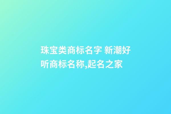 珠宝类商标名字 新潮好听商标名称,起名之家-第1张-商标起名-玄机派